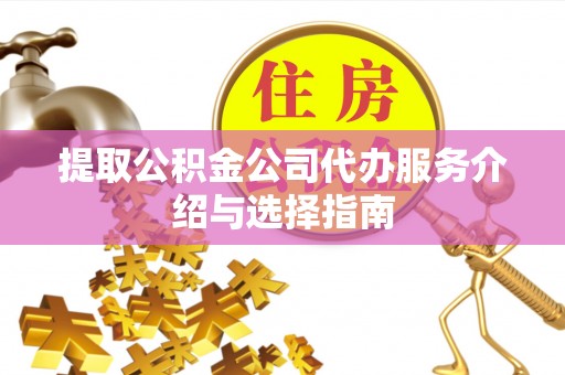 肃南提取公积金公司代办服务介绍与选择指南