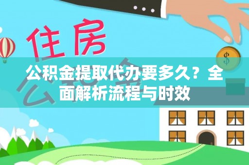 肃南公积金提取代办要多久？全面解析流程与时效