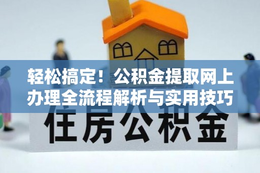 肃南轻松搞定！公积金提取网上办理全流程解析与实用技巧