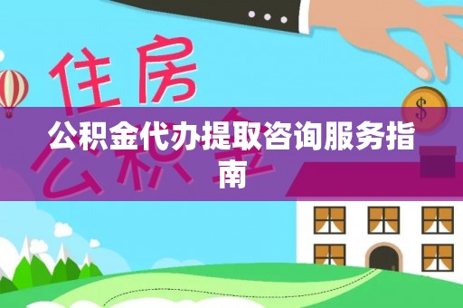 肃南公积金代办提取咨询服务指南