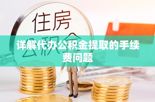 肃南详解代办公积金提取的手续费问题