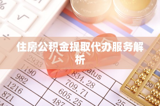 肃南住房公积金提取代办服务解析