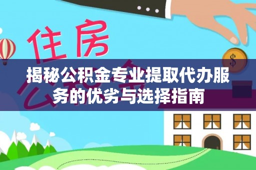 肃南揭秘公积金专业提取代办服务的优劣与选择指南