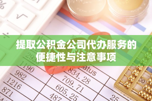 肃南提取公积金公司代办服务的便捷性与注意事项