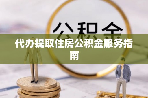 肃南代办提取住房公积金服务指南