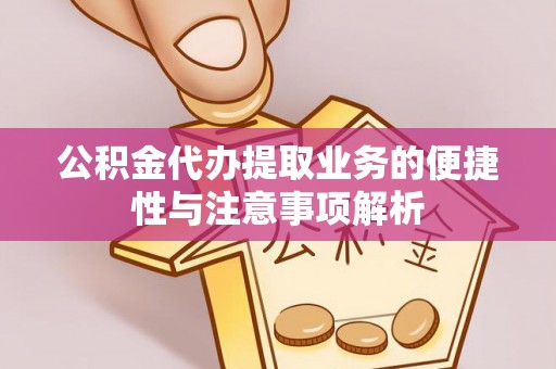 肃南公积金代办提取业务的便捷性与注意事项解析