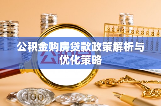 肃南公积金购房贷款政策解析与优化策略