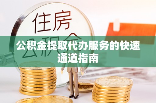 肃南公积金提取代办服务的快速通道指南