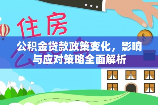 肃南公积金贷款政策变化，影响与应对策略全面解析
