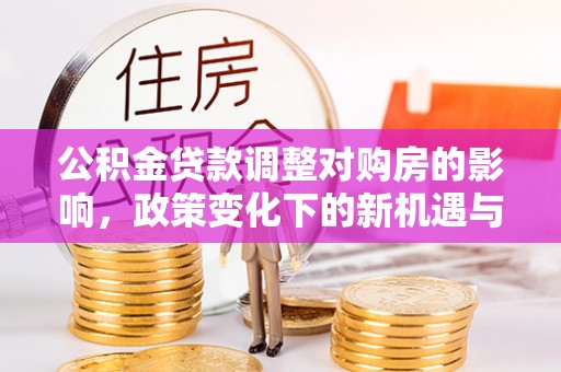 肃南公积金贷款调整对购房的影响，政策变化下的新机遇与挑战
