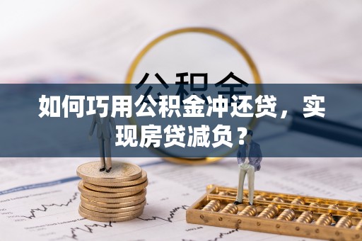 肃南如何巧用公积金冲还贷，实现房贷减负？