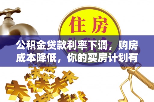 肃南公积金贷款利率下调，购房成本降低，你的买房计划有变吗？