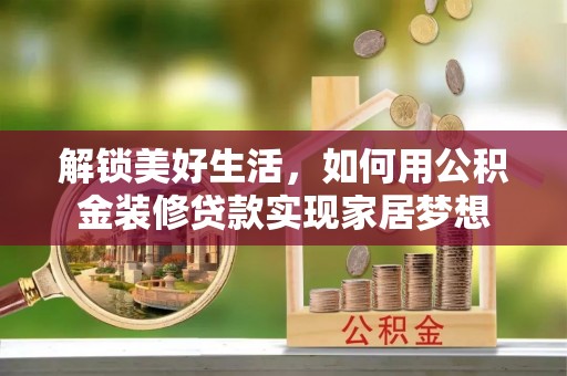 肃南解锁美好生活，如何用公积金装修贷款实现家居梦想