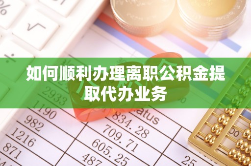 肃南如何顺利办理离职公积金提取代办业务