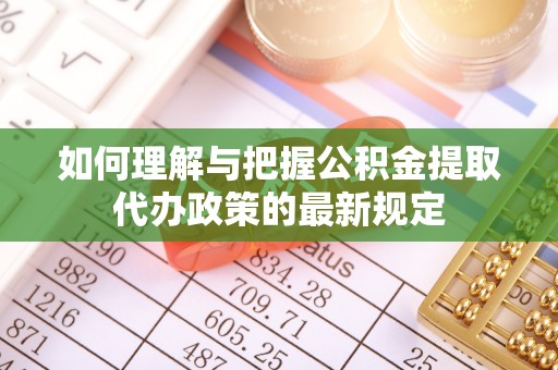 肃南如何理解与把握公积金提取代办政策的最新规定