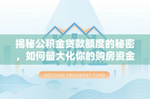 肃南揭秘公积金贷款额度的秘密，如何最大化你的购房资金