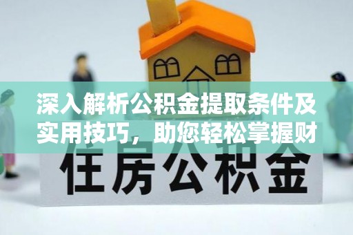 肃南深入解析公积金提取条件及实用技巧，助您轻松掌握财富管理