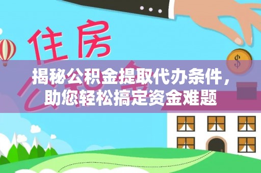肃南揭秘公积金提取代办条件，助您轻松搞定资金难题