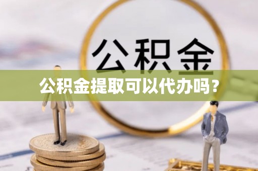 肃南公积金提取可以代办吗？