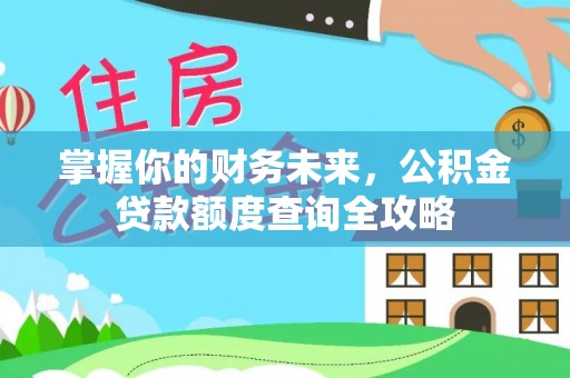 肃南掌握你的财务未来，公积金贷款额度查询全攻略