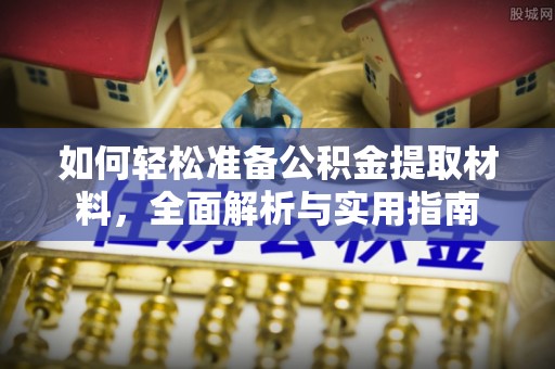 肃南如何轻松准备公积金提取材料，全面解析与实用指南