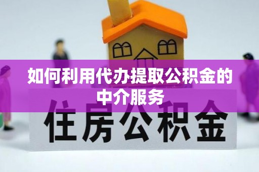 肃南如何利用代办提取公积金的中介服务