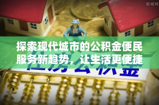 肃南探索现代城市的公积金便民服务新趋势，让生活更便捷