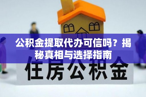 肃南公积金提取代办可信吗？揭秘真相与选择指南