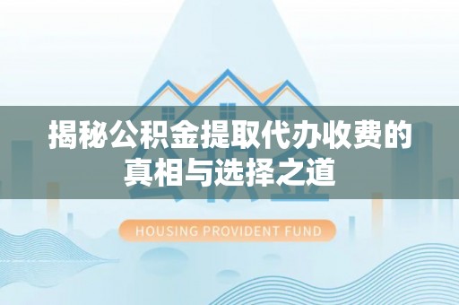 肃南揭秘公积金提取代办收费的真相与选择之道