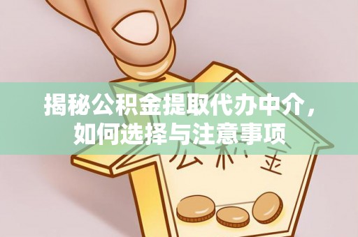 肃南揭秘公积金提取代办中介，如何选择与注意事项