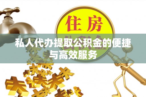 肃南私人代办提取公积金的便捷与高效服务