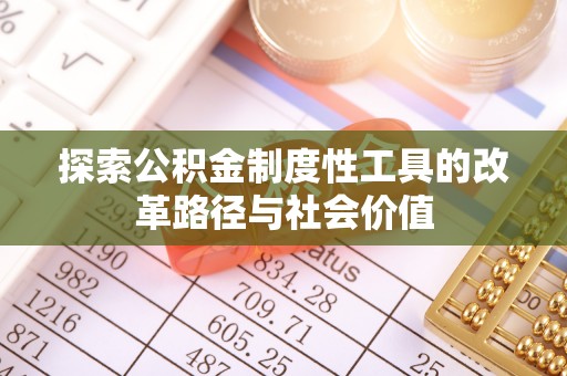 肃南探索公积金制度性工具的改革路径与社会价值
