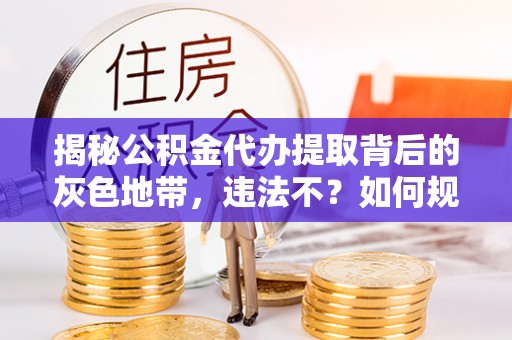 肃南揭秘公积金代办提取背后的灰色地带，违法不？如何规避风险？