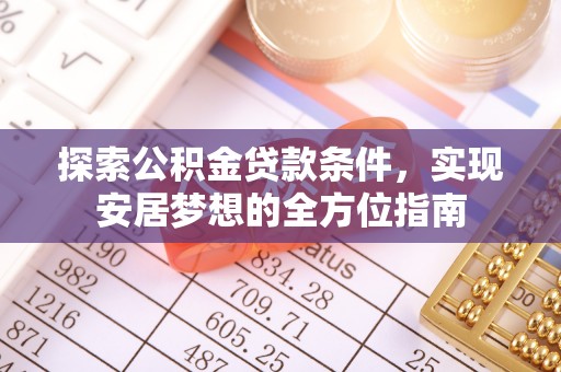 肃南探索公积金贷款条件，实现安居梦想的全方位指南
