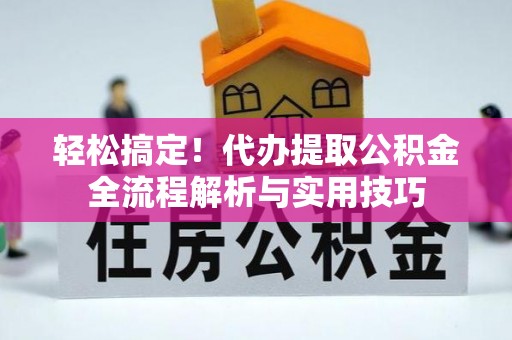 肃南轻松搞定！代办提取公积金全流程解析与实用技巧