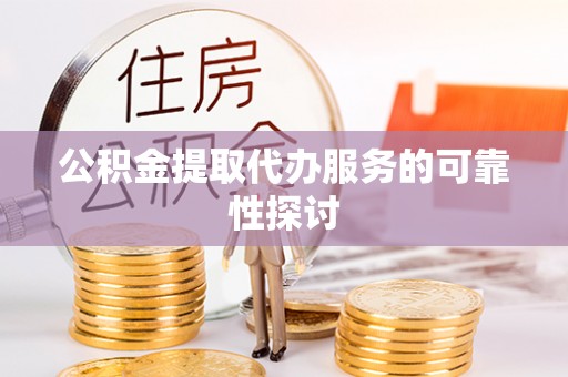 肃南公积金提取代办服务的可靠性探讨