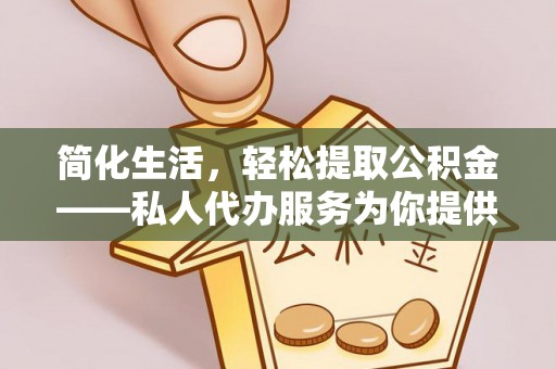 肃南简化生活，轻松提取公积金——私人代办服务为你提供便利