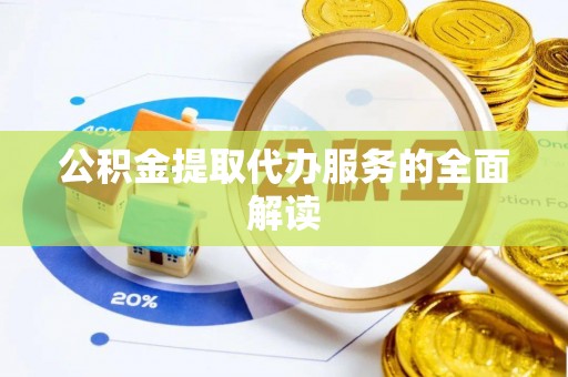 肃南公积金提取代办服务的全面解读