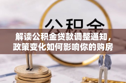 肃南解读公积金贷款调整通知，政策变化如何影响你的购房计划？
