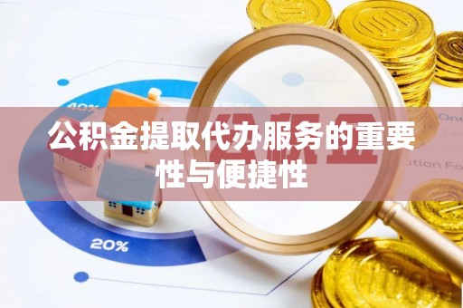 肃南公积金提取代办服务的重要性与便捷性