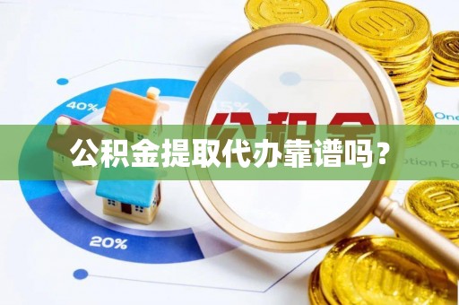 肃南公积金提取代办靠谱吗？