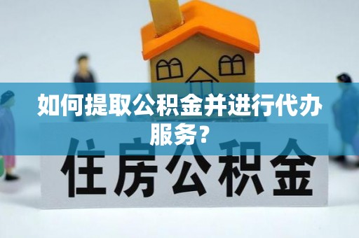 肃南如何提取公积金并进行代办服务？