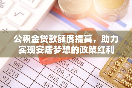 肃南公积金贷款额度提高，助力实现安居梦想的政策红利