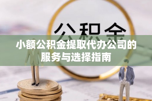 肃南小额公积金提取代办公司的服务与选择指南