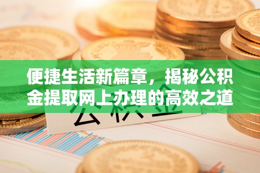 肃南便捷生活新篇章，揭秘公积金提取网上办理的高效之道