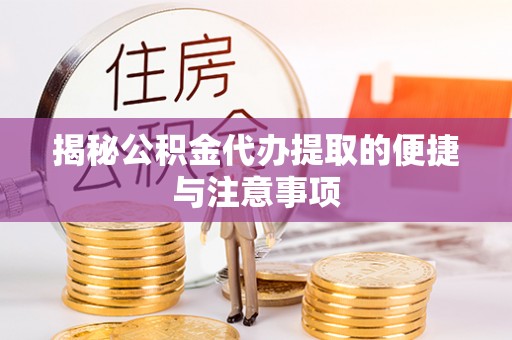 肃南揭秘公积金代办提取的便捷与注意事项