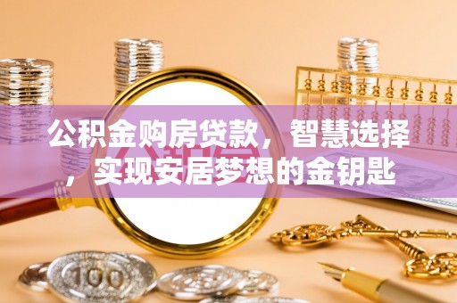肃南公积金购房贷款，智慧选择，实现安居梦想的金钥匙