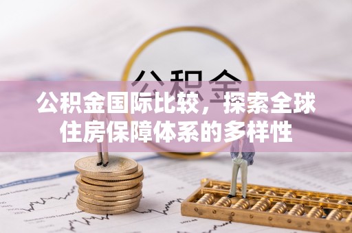 肃南公积金国际比较，探索全球住房保障体系的多样性