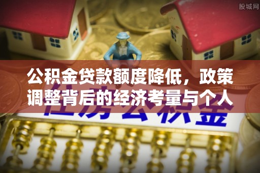 肃南公积金贷款额度降低，政策调整背后的经济考量与个人应对策略