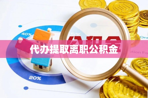 肃南代办提取离职公积金